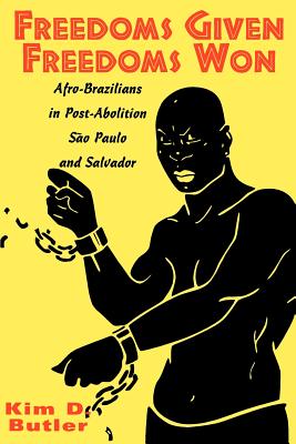 Freedoms Given, Freedoms Won: Afro-Brazilians in Post-Abolition So Paolo and Salvador - Butler, Kim D