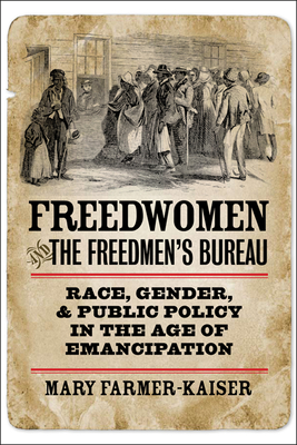 Freedwomen and the Freedmen's Bureau: Race, Gender, and Public Policy in the Age of Emancipation - Farmer-Kaiser, Mary J