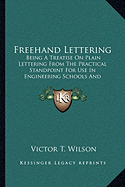 Freehand Lettering: Being A Treatise On Plain Lettering From The Practical Standpoint For Use In Engineering Schools And Colleges (1905) - Wilson, Victor T