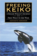 Freeing Keiko: The Journey of a Killer Whale from Free Willy to the Wild