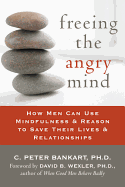 Freeing the Angry Mind: How Men Can Use Mindfulness and Reason to Save Their Lives and Relationships