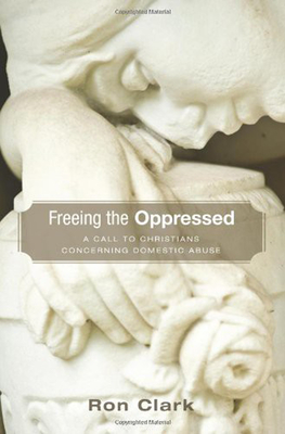Freeing the Oppressed: A Call to Christians Concerning Domestic Abuse - Clark, Ron, Dr.