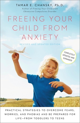 Freeing Your Child from Anxiety: Practical Strategies to Overcome Fears, Worries, and Phobias and Be Prepared for Life--From Toddlers to Teens - Chansky, Tamar