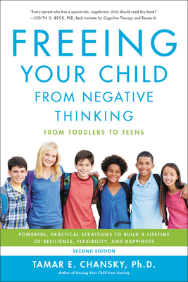 Freeing Your Child from Negative Thinking: Powerful, Practical Strategies to Build a Lifetime of Resilience, Flexibility, and Happiness - Chansky, Tamar