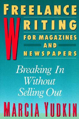 Freelance Writing for Magazines and Newspapers: Breaking in Without Selling Out - Yudkin, Marcia