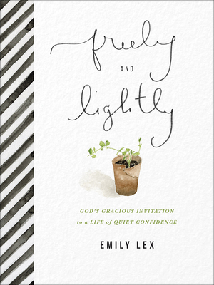 Freely and Lightly: God's Gracious Invitation to a Life of Quiet Confidence - Lex, Emily