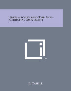 Freemasonry and the Anti-Christian Movement - Cahill, E