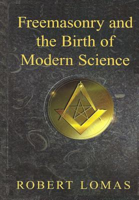 Freemasonry and the Birth of Modern Science - Lomas, Robert