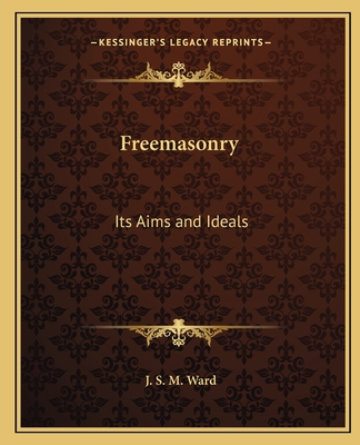 Freemasonry: Its Aims and Ideals - Ward, J S M