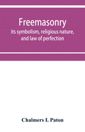 Freemasonry; its symbolism, religious nature, and law of perfection
