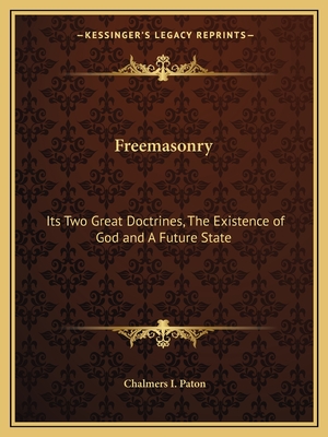 Freemasonry: Its Two Great Doctrines, The Existence of God and A Future State - Paton, Chalmers I