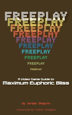 Freeplay: A Video Game Guide to Maximum Euphoric Bliss - Shapiro, Jordan