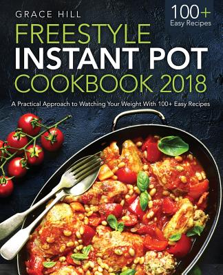 Freestyle Instant Pot Cookbook 2018: A Practical Approach to Watching Your Weight with 100+ Easy - Hill, Grace