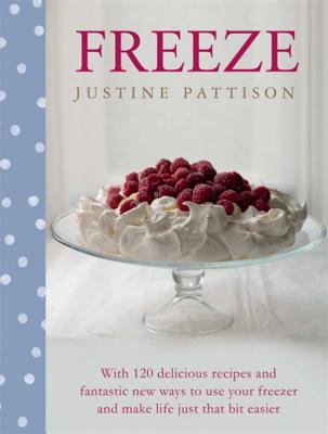 Freeze: 120 Delicious Recipes and Fantastic New Ways to Use Your Freezer and Make Life Just That Bit Easier - Pattison, Justine