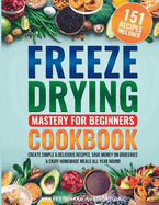 Freeze Drying Mastery For Beginners Cookbook: Create Simple and Delicious Recipes, Save Money on Groceries and Enjoy Homemade Meals All Year Round: Create Simple and Delicious Recipes, Save Money on Groceries and Enjoy Homemade Meals All Year Round