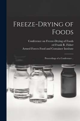 Freeze-drying of Foods; Proceedings of a Conference .. - Conference on Freeze-Drying of Foods (Creator), and Fisher, Frank R Ed (Creator), and Armed Forces Food and Container Insti...