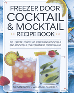 Freezer Door Cocktail & Mocktail Recipe Book: Sip Freeze Enjoy 160 Refreshing Cocktails and Mocktails for Effortless Entertaining