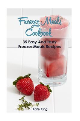 Freezer Meals Cookbook: 35 Easy and Tasty Freezer Meals Recipes - King, Kate