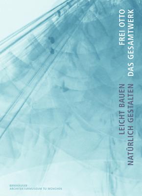 Frei Otto. Das Gesamtwerk: Leicht Bauen - Natrlich Gestalten - Nerdinger, Winfried (Editor), and Meissner, Irene (Contributions by), and Moller, Eberhard (Contributions by)