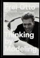 Frei Otto: Thinking by Modeling