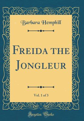 Freida the Jongleur, Vol. 1 of 3 (Classic Reprint) - Hemphill, Barbara