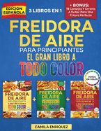 Freidora De Aire Para Principiantes 3 Libros En 1: El nico Libro De Cocina A Todo Color Que Te Permite Disfrutar De Recetas Sanas Y Crujientes