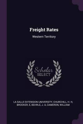 Freight Rates: Western Territory - La Salle Extension University (Creator), and Churchill, H H, and Brooker, E