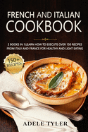 French And Italian Cookbook: 2 Books In 1: learn How To Execute Over 150 Recipes From Italy And France For Healthy And Light Eating