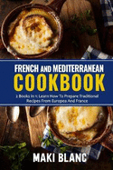French And Mediterranean Cookbook: 2 Books In 1: Learn How To Prepare Traditional Recipes From Europea And France