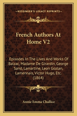 French Authors At Home V2: Episodes In The Lives And Works Of Balzac, Madame De Girardin, George Sand, Lamartine, Leon Gozlan, Lamennais, Victor Hugo, Etc. (1864) - Challice, Annie Emma Armstrong