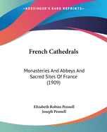 French Cathedrals: Monasteries And Abbeys And Sacred Sites Of France (1909)
