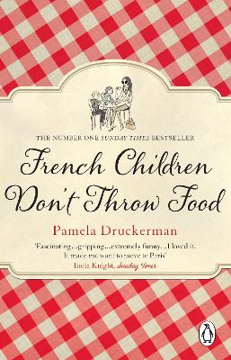 French Children Don't Throw Food: The hilarious NO. 1 SUNDAY TIMES BESTSELLER changing parents' lives - Druckerman, Pamela