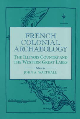 French Colonial Archaeology: The Illinois Country and the Western Great Lakes - Walthall, John a (Editor)