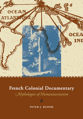 French Colonial Documentary: Mythologies of Humanitarianism - Bloom, Peter J