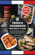 FRENCH COOKBOOK Made Simple, at Home The Complete Guide Around France to the Discovery of the Tastiest Traditional Recipes Such as Homemade Cassoulet, Crepes, Ratatouille and Much More