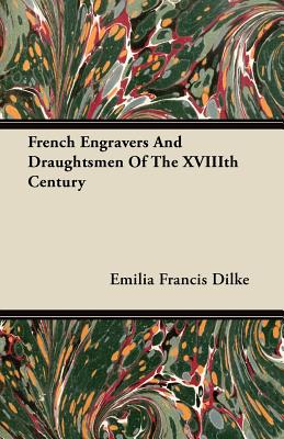 French Engravers and Draughtsmen of the Xviiith Century - Dilke, Emilia Francis Strong