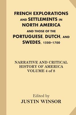 French Explorations and Settlements in North America and Those of the Portuguese, Dutch, and Swedes, 1500-1700 - Winsor, Justin