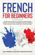 French for Beginners: Become Fluent in French With Lessons on Common Phrases, Grammar, Tips for Everyday Conversations, and Short Stories to Grow Vocabulary in Your Car and Travel Without Dictionary (Learn a New Language with Sentences, Words, Dialogues)