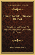 French Forest Ordinance of 1669: With Historical Sketch of Previous Treatment of Forests in France
