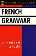 French Grammar: A Modern Guide - Teach Yourself Publishing, and Arragon, Jean-Claude