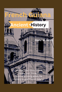 French Guiana Ancient History 2024: Discover the History, Penal Colony and Ancient Landmarks: Going down the Memory Lane of French Guiana