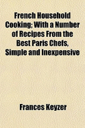 French Household Cooking; With a Number of Recipes from the Best Paris Chefs, Simple and Inexpensive