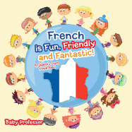 French is Fun, Friendly and Fantastic! A Children's Learn French Books