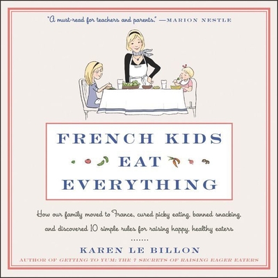 French Kids Eat Everything: How Our Family Moved to France, Cured Picky Eating, Banned Snacking, and Discovered 10 Simple Rules for Raising Happy, Healthy Eaters - Le Billon, Karen, and Dukehart, Cris (Read by)