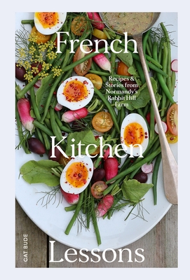 French Kitchen Lessons: Recipes & Stories from Normandy's Rabbit Hill Farm - Bude, Cat