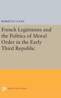 French Legitimists and the Politics of Moral Order in the Early Third Republic - Locke, Robert R.