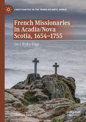 French Missionaries in Acadia/Nova Scotia, 1654-1755: On a Risky Edge - Binasco, Matteo