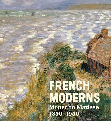 French Moderns: Monet to Matisse 1850-1950 - Aste, Richard, and Small, Lisa, and Michael, Cora