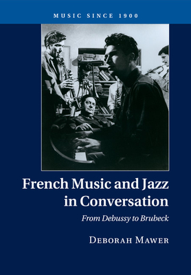 French Music and Jazz in Conversation: From Debussy to Brubeck - Mawer, Deborah
