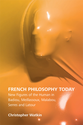 French Philosophy Today: New Figures of the Human in Badiou, Meillassoux, Malabou, Serres and Latour - Watkin, Christopher